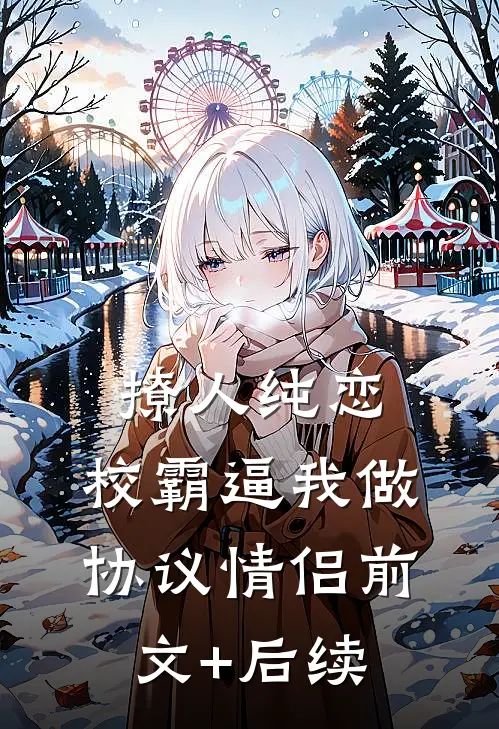 撩人纯恋：校霸逼我做协议情侣前文+后续