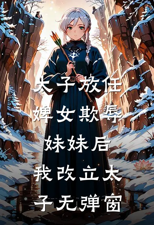 太子放任婢女欺辱妹妹后，我改立太子无弹窗