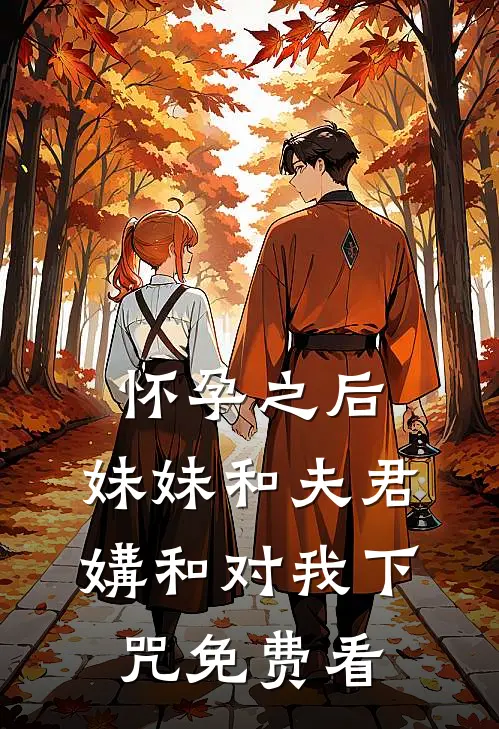 怀孕之后，妹妹和夫君媾和对我下咒免费看