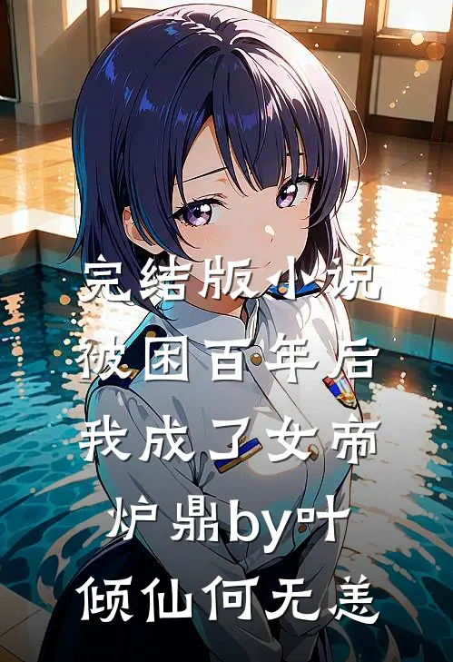 完结版小说被困百年后，我成了女帝炉鼎by叶倾仙何无恙