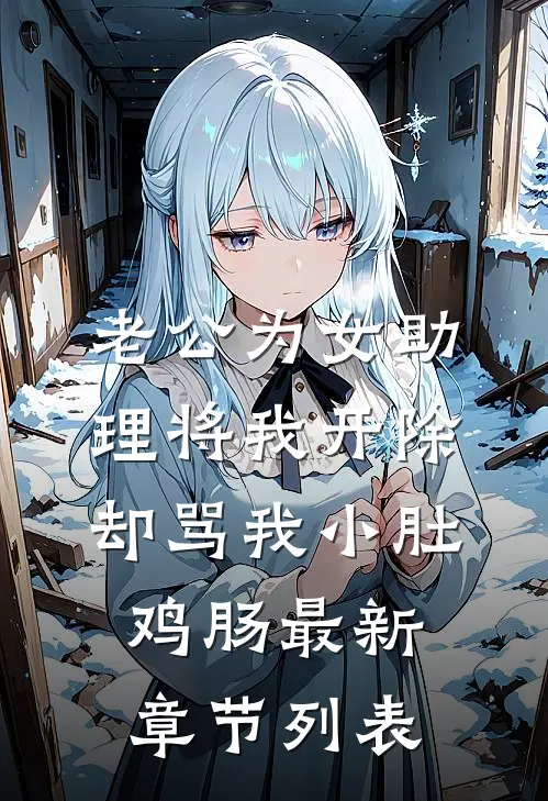 老公为女助理将我开除，却骂我小肚鸡肠最新章节列表