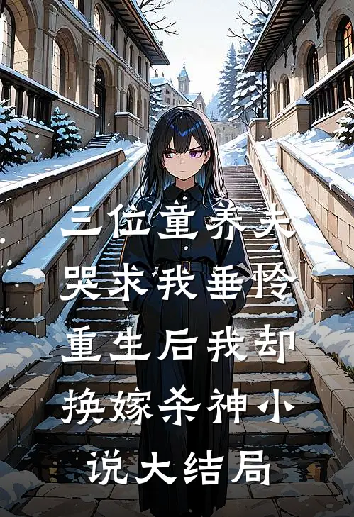 三位童养夫哭求我垂怜，重生后我却换嫁杀神小说大结局
