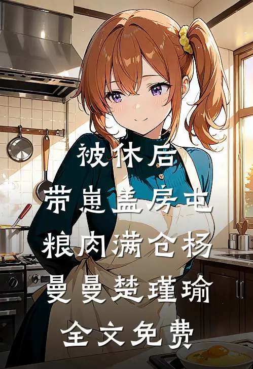 被休后，带崽盖房屯粮肉满仓杨曼曼楚瑾瑜全文免费