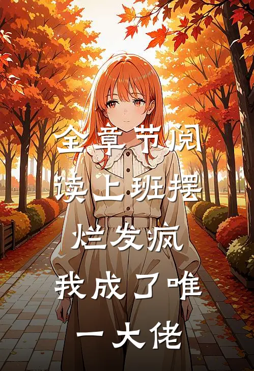 全章节阅读上班摆烂发疯，我成了唯一大佬