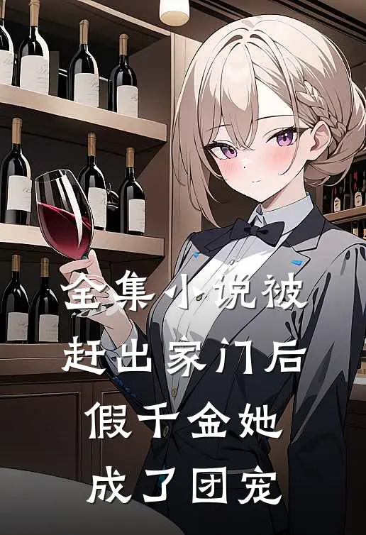 全集小说被赶出家门后，假千金她成了团宠