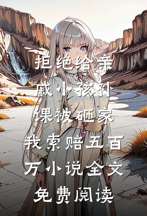 拒绝给亲戚小孩补课被砸家，我索赔五百万小说全文免费阅读