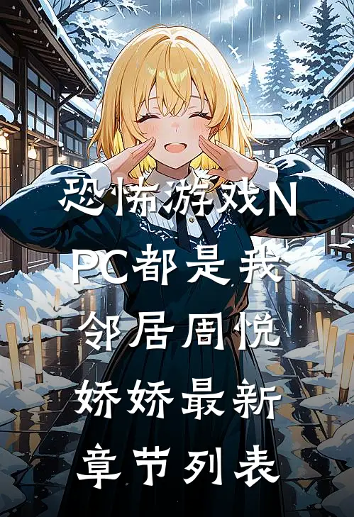 恐怖游戏NPC都是我邻居周悦娇娇最新章节列表