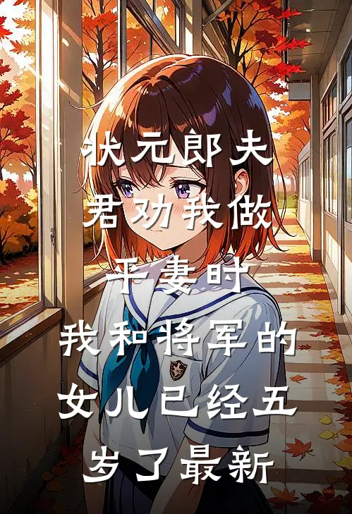 状元郎夫君劝我做平妻时，我和将军的女儿已经五岁了最新
