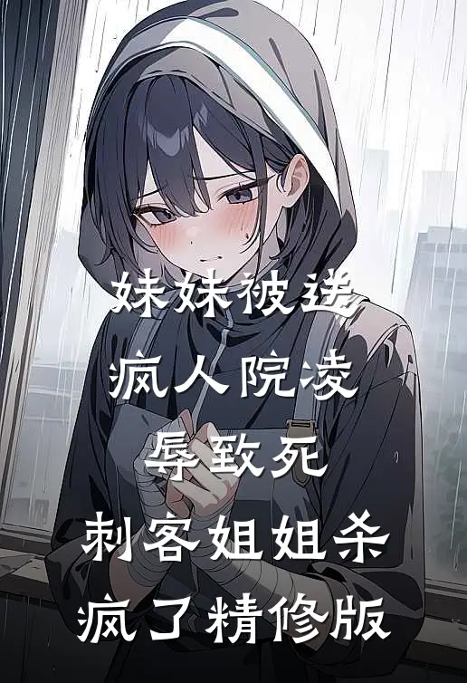 妹妹被送疯人院凌辱致死，刺客姐姐杀疯了精修版