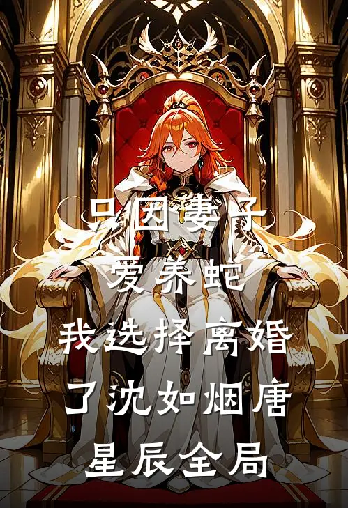 只因妻子爱养蛇，我选择离婚了沈如烟唐星辰全局