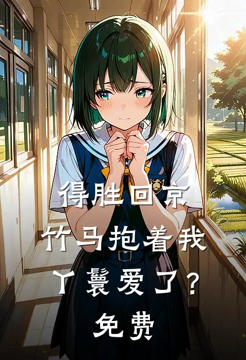 得胜回京，竹马抱着我丫鬟爱了？免费
