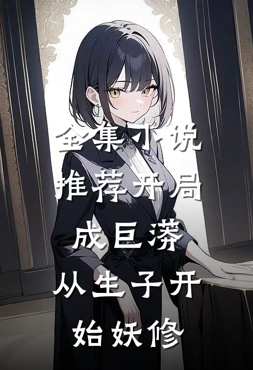 全集小说推荐开局成巨蟒，从生子开始妖修