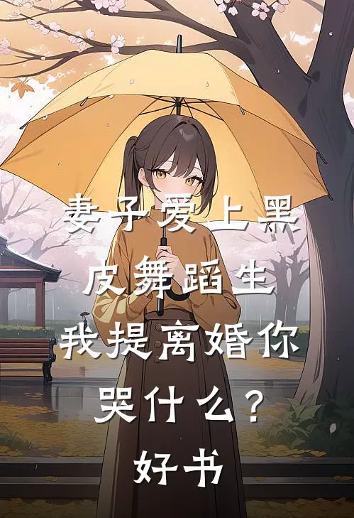 妻子爱上黑皮舞蹈生，我提离婚你哭什么？好书