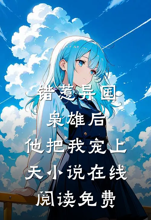 错惹异国枭雄后，他把我宠上天小说在线阅读免费