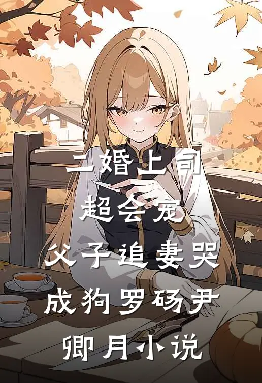二婚上司超会宠，父子追妻哭成狗罗砀尹卿月小说