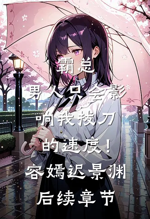 霸总，男人只会影响我拔刀的速度！容嫣迟景渊后续章节