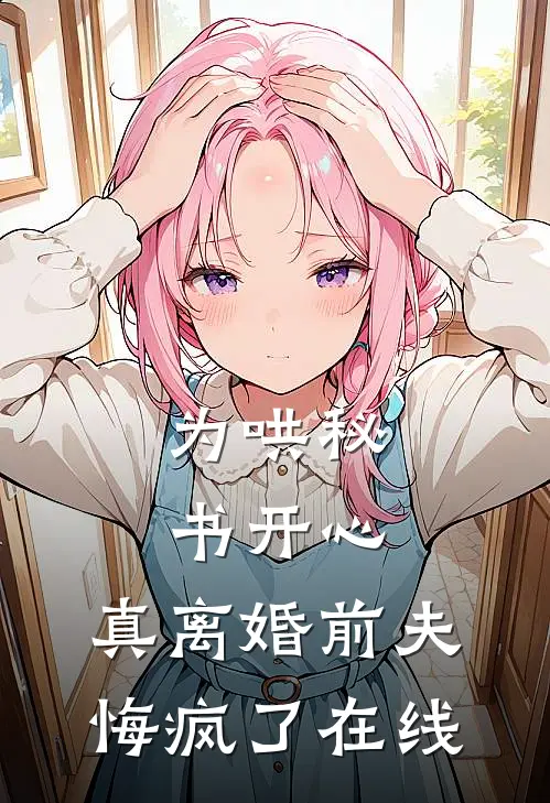 为哄秘书开心，真离婚前夫悔疯了在线