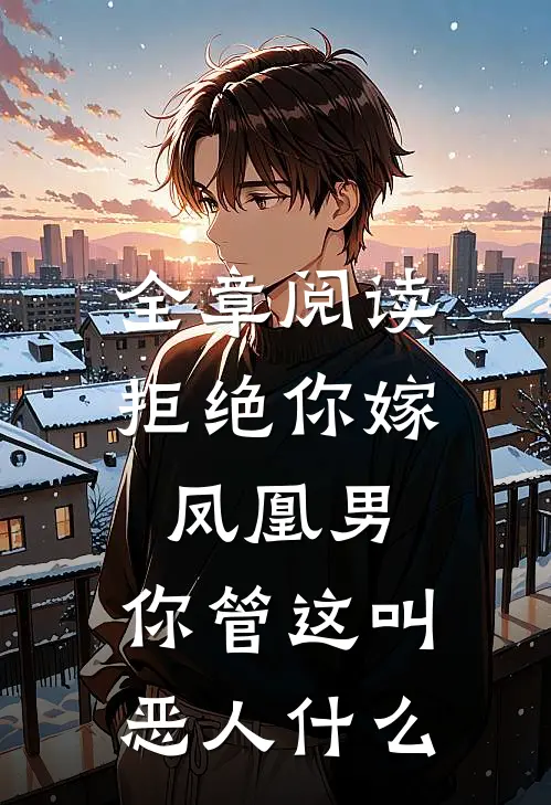 全章阅读拒绝你嫁凤凰男,你管这叫恶人什么