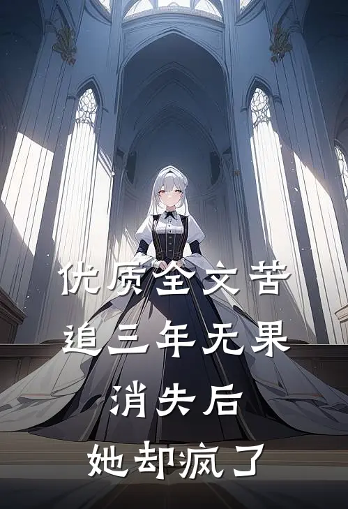 优质全文苦追三年无果，消失后，她却疯了