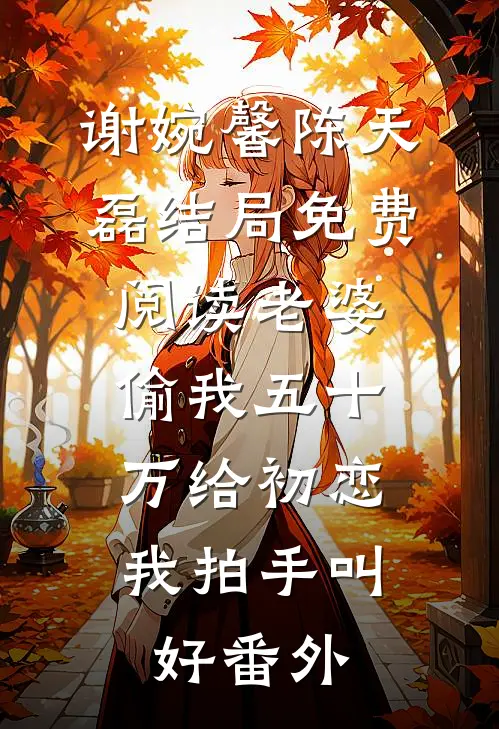 谢婉馨陈天磊结局免费阅读老婆偷我五十万给初恋，我拍手叫好番外