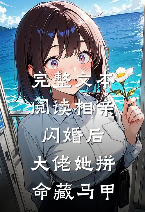 完整文本阅读相亲闪婚后，大佬她拼命藏马甲