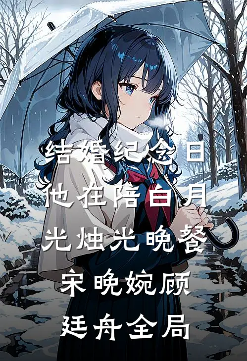 结婚纪念日，他在陪白月光烛光晚餐宋晚婉顾廷舟全局