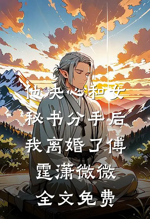 他决心和女秘书分手后，我离婚了傅霆潇微微全文免费