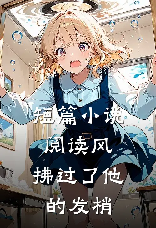 短篇小说阅读风，拂过了他的发梢