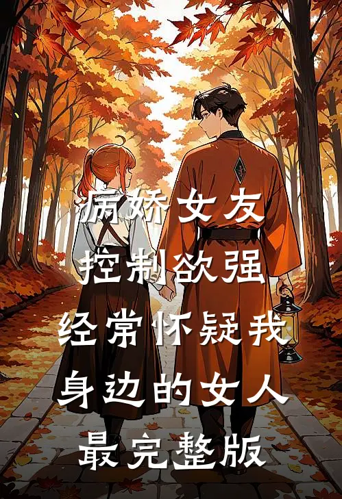 病娇女友控制欲强，经常怀疑我身边的女人最完整版