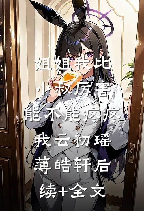姐姐我比小叔厉害，能不能疼疼我云初瑶薄皓轩后续+全文