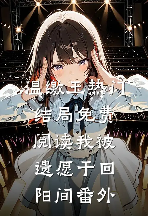 温缴玉热门结局免费阅读我被遗愿干回阳间番外