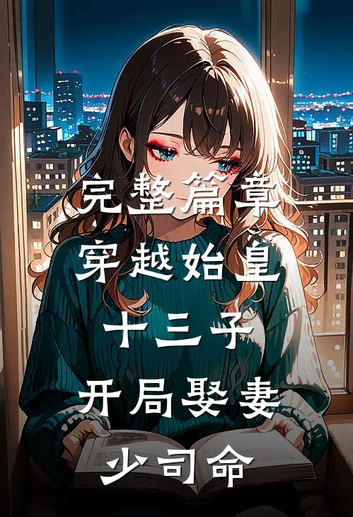 完整篇章穿越始皇十三子，开局娶妻少司命