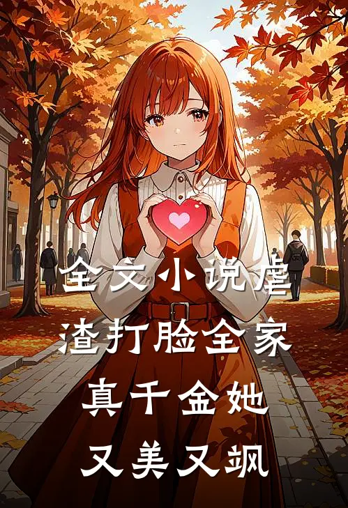 全文小说虐渣打脸全家，真千金她又美又飒