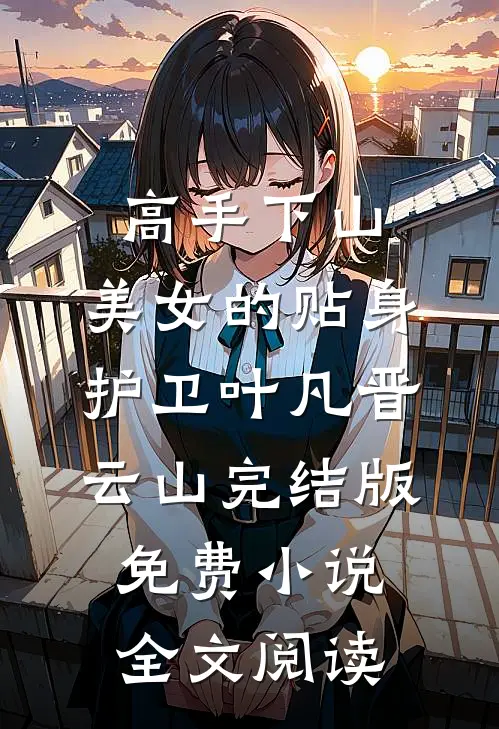 高手下山：美女的贴身护卫叶凡晋云山完结版免费小说全文阅读