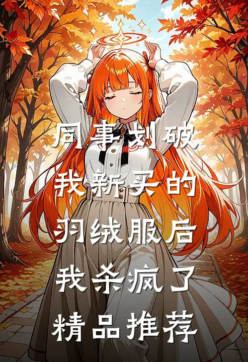 同事划破我新买的羽绒服后，我杀疯了精品推荐