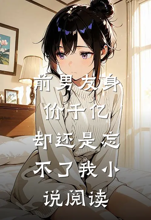前男友身价千亿，却还是忘不了我小说阅读
