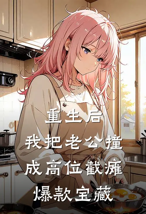 重生后，我把老公撞成高位截瘫爆款宝藏