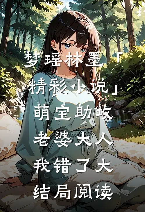 梦瑶林墨「精彩小说」萌宝助攻：老婆大人我错了大结局阅读