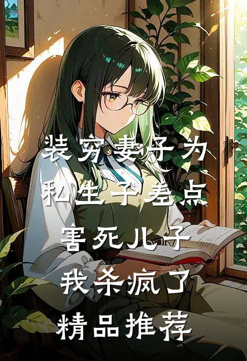 装穷妻子为私生子差点害死儿子，我杀疯了精品推荐