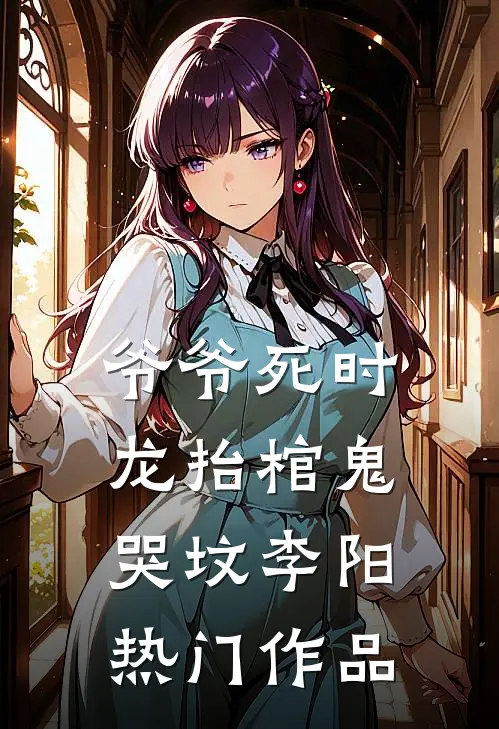 爷爷死时龙抬棺鬼哭坟李阳热门作品
