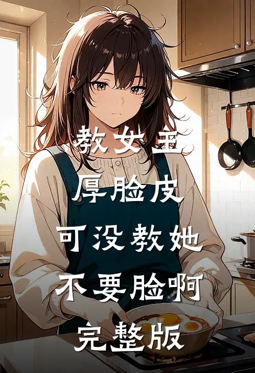 教女主厚脸皮，可没教她不要脸啊完整版