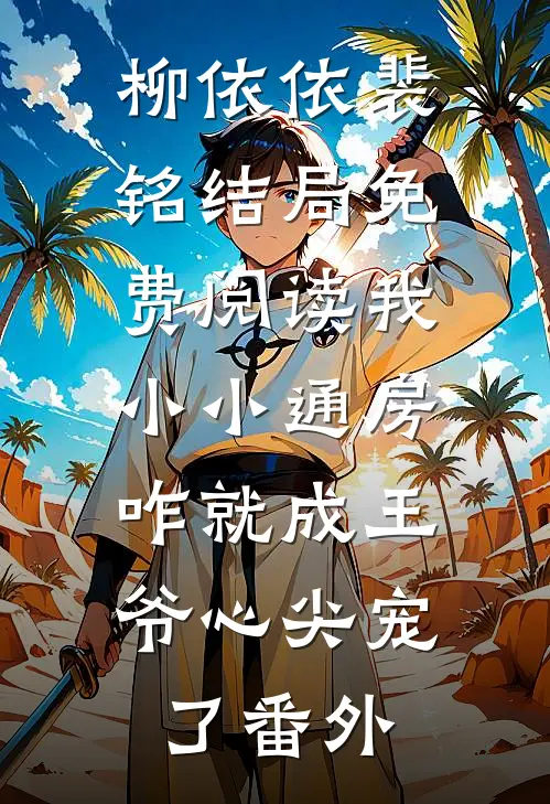 柳依依裴铭结局免费阅读我小小通房，咋就成王爷心尖宠了番外