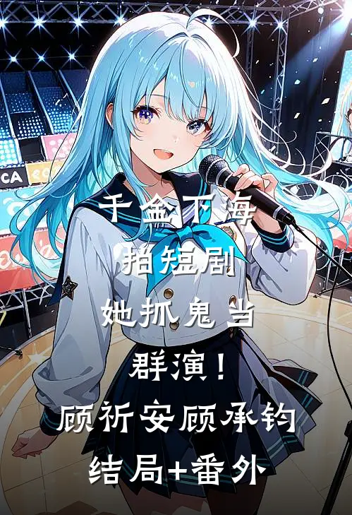 千金下海拍短剧，她抓鬼当群演！顾祈安顾承钧结局+番外