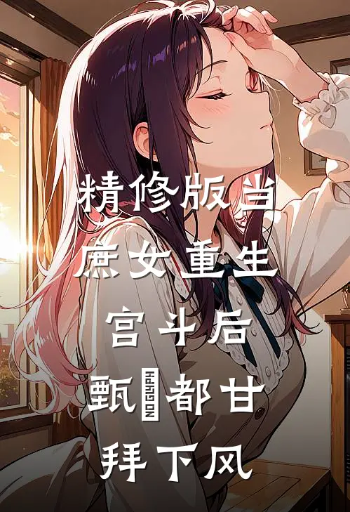 精修版当庶女重生宫斗后，甄嬛都甘拜下风