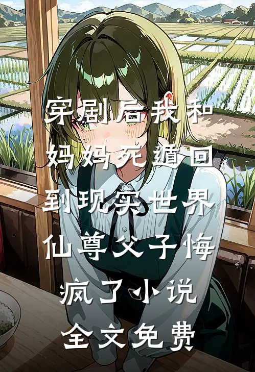 穿剧后我和妈妈死遁回到现实世界，仙尊父子悔疯了小说全文免费