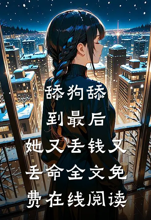 舔狗舔到最后，她又丢钱又丢命全文免费在线阅读
