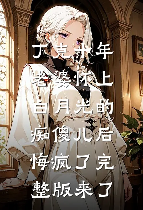 丁克十年，老婆怀上白月光的痴傻儿后，悔疯了完整版来了