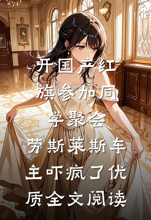 开国产红旗参加同学聚会，劳斯莱斯车主吓疯了优质全文阅读