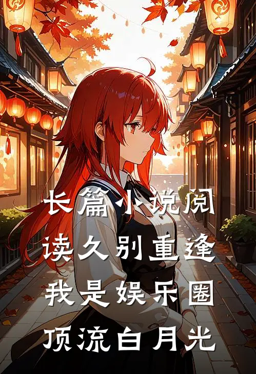 长篇小说阅读久别重逢，我是娱乐圈顶流白月光