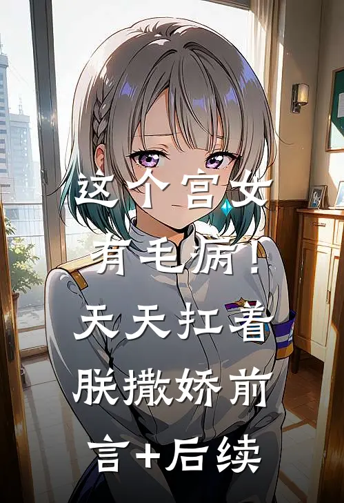 这个宫女有毛病！天天扛着朕撒娇前言+后续